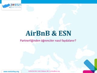 AirBnB & ESN
Partnerliğinden öğrenciler nasıl faydalanır?
AirBnB & ESN | Salih Odabasi, NR | turkey@esn.org
 