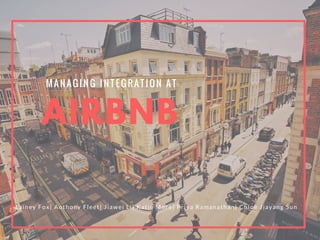 AIRBNB
MANAGING INTEGRATION AT
Lainey Fox| Anthony Fleet| Jiawei Li| Katie More| Priya Ramanathan| Chloe Jiayang Sun
 