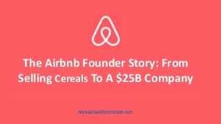 The Airbnb Founder Story: From
Selling Cereals To A $25B Company
www.getpaidforyourpad.com
 