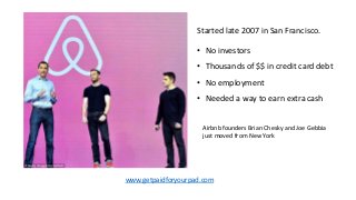 Started late 2007 in San Francisco.
• No investors
• Thousands of $$ in credit card debt
• No employment
• Needed a way to...