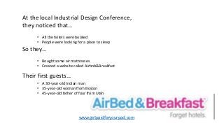 At the local Industrial Design Conference,
they noticed that…
• Bought some air mattresses
• Created a website called Airb...