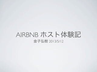 AIRBNB ホスト体験記
金子弘樹 2013/5/12
 