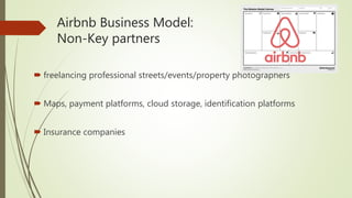 Airbnb Business Model:
Non-Key partners
 freelancing professional streets/events/property photographers
 Maps, payment platforms, cloud storage, identification platforms
 Insurance companies
 