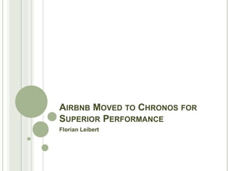 AIRBNB MOVED TO CHRONOS FOR
SUPERIOR PERFORMANCE
Florian Leibert
 