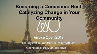 Anna Pollock, Founder, Conscious Travel
Becoming a Conscious Host:
Catalyzing Change in Your
Community
 