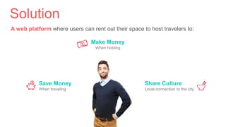 A web platform where users can rent out their space to host travelers to:
Save Money
When traveling
Share Culture
Local connection to the city
Make Money
When hosting
Solution
 