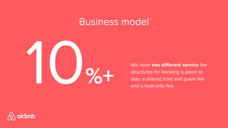 10%+
Business model
We have two different service fee
structures for booking a place to
stay: a shared host and guest fee
and a host-only fee.
 