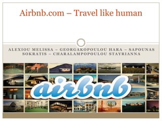 Airbnb.com – Travel like human

ALEXIOU MELISSA – GEORGAKOPOULOU HARA – SAPOUNAS
SOKRATIS – CHARALAMPOPOULOU STAYRIANNA

 