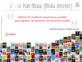Délivrer la meilleure expérience possible
pour générer le maximum de bouche-à-oreille
Sources:articleissudusite,URL<www.e-marketing.fr>
Nicolas Ferrary, Airbnb France
V - Le plan média (média internet)
19
 