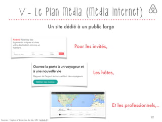 V - Le plan média (média internet)
Un site dédié à un public large
Sources : Capture d’écran issu du site, URL <airbnb.fr>
Pour les invités,
Les hôtes,
Et les professionnels,..
22
 