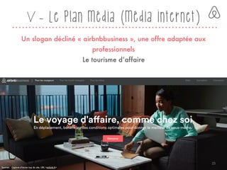 V - Le plan média (média internet)
Un slogan décliné « airbnbbusiness », une offre adaptée aux
professionnels
Le tourisme d’affaire
Sources : Capture d’écran issu du site, URL <airbnb.fr>
23
 