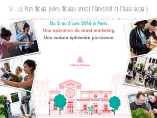 V - Le plan média (hors médias street marketing et média social)
Une opération de street marketing
Une maison éphémère parisienne
Du 2 au 5 juin 2016 à Paris
25
 