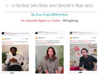 V - Le plan média (hors médias street marketing et média social)
Un dispositif digital sur Twitter : #DingDong
Du 2 au 5 juin 2016 à Paris
27
 