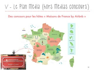 V - Le plan média (hors médias concours)
Des concours pour les hôtes « Maisons de France by Airbnb »
33
 