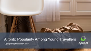 Airbnb: Popularity Among Young Travellers
Opeepl Insights Report 2017
 