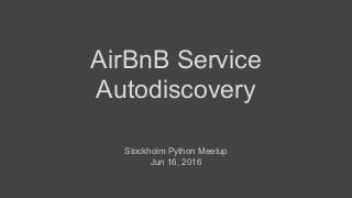 AirBnB Service
Autodiscovery
Stockholm Python Meetup
Jun 16, 2016
 