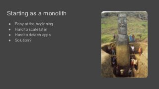 Starting as a monolith
● Easy at the beginning
● Hard to scale later
● Hard to detach apps
● Solution?
 