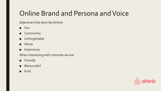Online Brand and Persona andVoice
Adjectives that describe Airbnb:
■ Fun
■ Community
■ Unforgettable
■ Home
■ Experience
W...