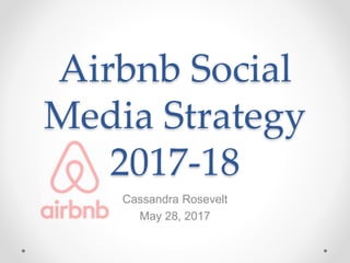 Airbnb Social
Media Strategy
2017-18
Cassandra Rosevelt
May 28, 2017
 