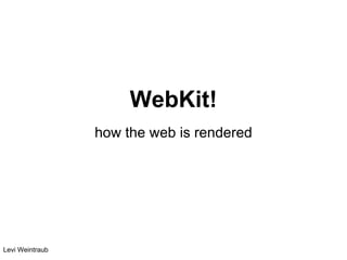 WebKit!
                 how the web is rendered




Levi Weintraub
 