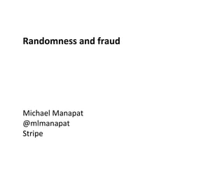 Randomness 
and 
fraud 
Michael 
Manapat 
@mlmanapat 
Stripe 
 