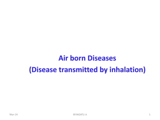 Air born Diseases
(Disease transmitted by inhalation)
1
Mar-24 BY.NIGATU A
 
