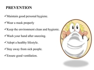 PREVENTION
Maintain good personal hygiene.
Wear a mask properly
Keep the environment clean and hygienic.
Wash your han...