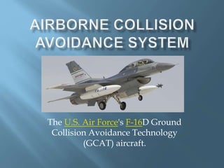 The U.S. Air Force's F-16D Ground
Collision Avoidance Technology
(GCAT) aircraft.
 