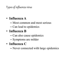 Types of influenza virus
• Influenza A
– Most common and most serious
– Can lead to epidemics
• Influenza B
– Can also cause epidemics
– Symptoms are milder
• Influenza C
– Never connected with large epidemics
 