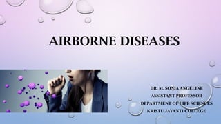 AIRBORNE DISEASES
DR. M. SONIA ANGELINE
ASSISTANT PROFESSOR
DEPARTMENT OF LIFE SCIENCES
KRISTU JAYANTI COLLEGE
 