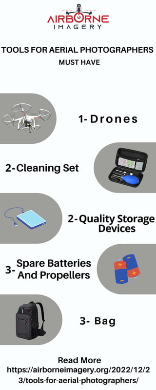 Drones
TOOLS FOR AERIAL PHOTOGRAPHERS
MUST HAVE
Quality Storage
Devices
Cleaning Set
Bag
Spare Batteries
And Propellers
1-
2-
2-
3-
3-
https://airborneimagery.org/2022/12/2
3/tools-for-aerial-photographers/
Read More
 