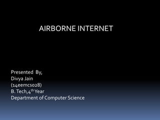 AIRBORNE INTERNET
Presented By,
Divya Jain
(14eemcs028)
B.Tech,4thYear
Department of Computer Science
 