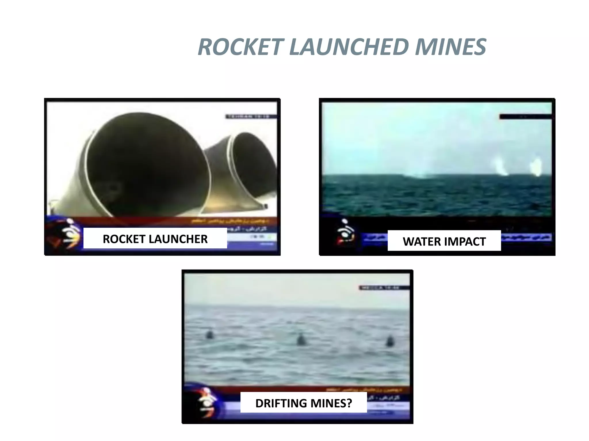 ROCKET LAUNCHED MINES




ROCKET LAUNCHER                     WATER IMPACT




                  DRIFTING MINES?
 