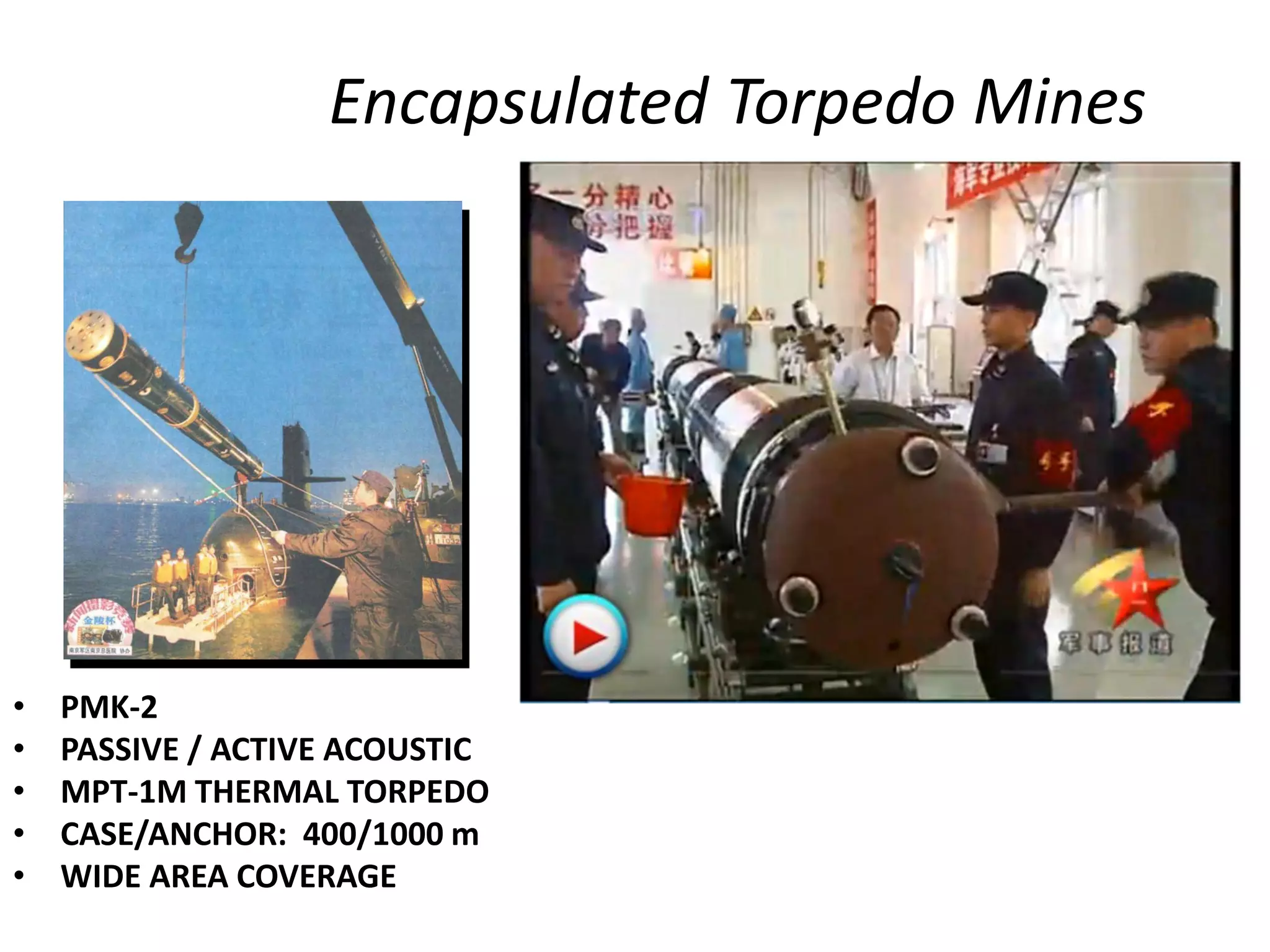 Encapsulated Torpedo Mines




•   PMK-2
•   PASSIVE / ACTIVE ACOUSTIC
•   MPT-1M THERMAL TORPEDO
•   CASE/ANCHOR: 400/1000 m
•   WIDE AREA COVERAGE
 