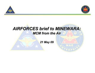 AIRFORCES brief to MINEWARA:
        MCM from the Air

            21 May 09
 