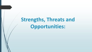Strengths, Threats and
Opportunities:
 