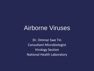 Airborne Viruses
Dr. Ommar Swe Tin
Consultant Microbiologist
Virology Section
National Health Laboratory
 