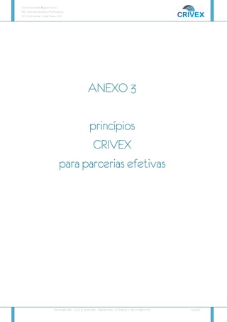 Crivex Document # 44.01/10.13
REF: Carta de Intenções e Pré-Proposta
AT: Victor Salviati e João Tezza - FAS
Rua Humaitá, 381 – Cj. 41 | 14.020-680 - Ribeirão Preto – SP Brazil | F: +55 11 3043 2716 [13/16]
AN
AN
AN
ANEX
EX
EX
EXO
O
O
O 3
3
3
3
princípios
princípios
princípios
princípios
CRIVEX
CRIVEX
CRIVEX
CRIVEX
para parcerias efetivas
para parcerias efetivas
para parcerias efetivas
para parcerias efetivas
 