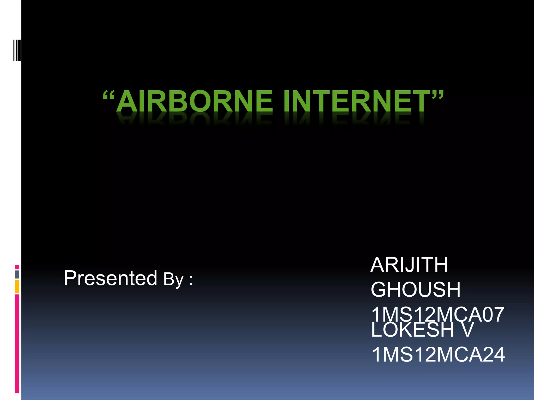 “AIRBORNE INTERNET” 
LOKESH V 
1MS12MCA24 
Presented By : 
ARIJITH 
GHOUSH 
1MS12MCA07 
 