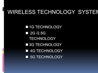 WIRELESS TECHNOLOGY SYSTEMS 
 1G TECHNOLOGY 
 2G /2.5G 
TECHNOLOGY 
 3G TECHNOLOGY 
 4G TECHNOLOGY 
 5G TECHNOLOGY 
 