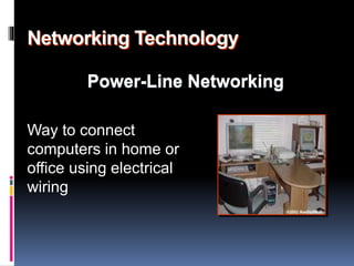 Networking Technology 
Power-Line Networking 
Way to connect 
computers in home or 
office using electrical 
wiring 
 