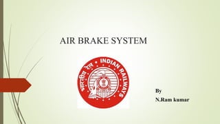 By
N.Ram kumar
AIR BRAKE SYSTEM
 