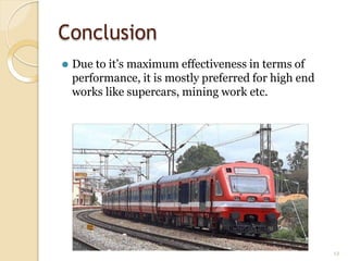Conclusion
⚫ Due to it’s maximum effectiveness in terms of
performance, it is mostly preferred for high end
works like supercars, mining work etc.
12
 