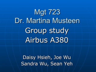 Mgt 723 Dr. Martina Musteen Group study Airbus A380 Daisy Hsieh, Joe Wu Sandra Wu, Sean Yeh 