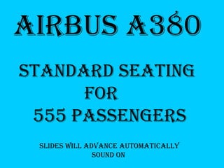 airbus a380 
standard seating 
      for 
 555 passengers 
 slides will advance automatically 
               sound on