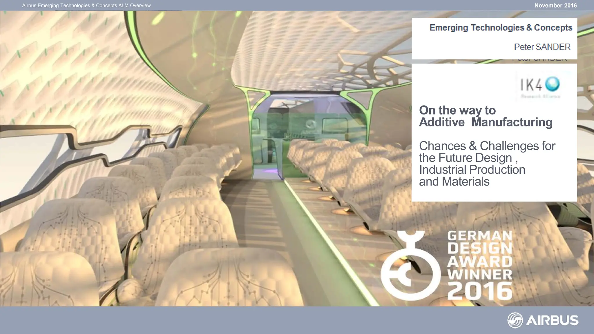 November 2016
Airbus Emerging Technologies & Concepts ALM Overview
Emerging Technologies & Concepts
Peter SANDER
On the way to
Additive Manufacturing
Chances & Challenges for
the Future Design ,
Industrial Production
and Materials
 
