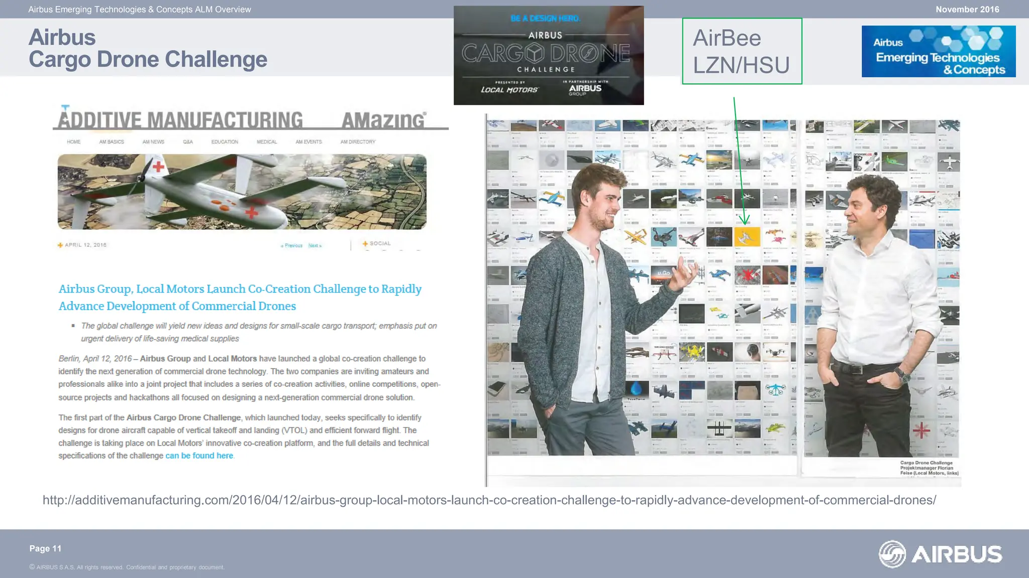 © AIRBUS S.A.S. All rights reserved. Confidential and proprietary document.
Airbus
Cargo Drone Challenge
November 2016
Airbus Emerging Technologies & Concepts ALM Overview
Page 11
http://additivemanufacturing.com/2016/04/12/airbus-group-local-motors-launch-co-creation-challenge-to-rapidly-advance-development-of-commercial-drones/
AirBee
LZN/HSU
 