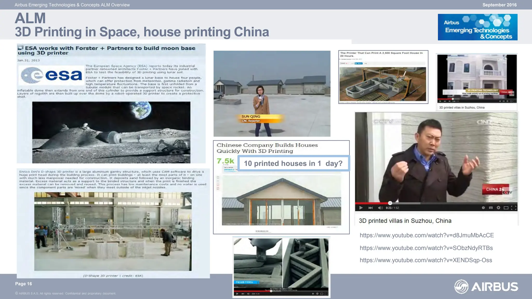 © AIRBUS S.A.S. All rights reserved. Confidential and proprietary document.
ALM
3D Printing in Space, house printing China
September 2016
Airbus Emerging Technologies & Concepts ALM Overview
Page 16
https://www.youtube.com/watch?v=SObzNdyRTBs
https://www.youtube.com/watch?v=XENDSqp-Oss
https://www.youtube.com/watch?v=d8JmuMbAcCE
10 printed houses in 1 day?
 