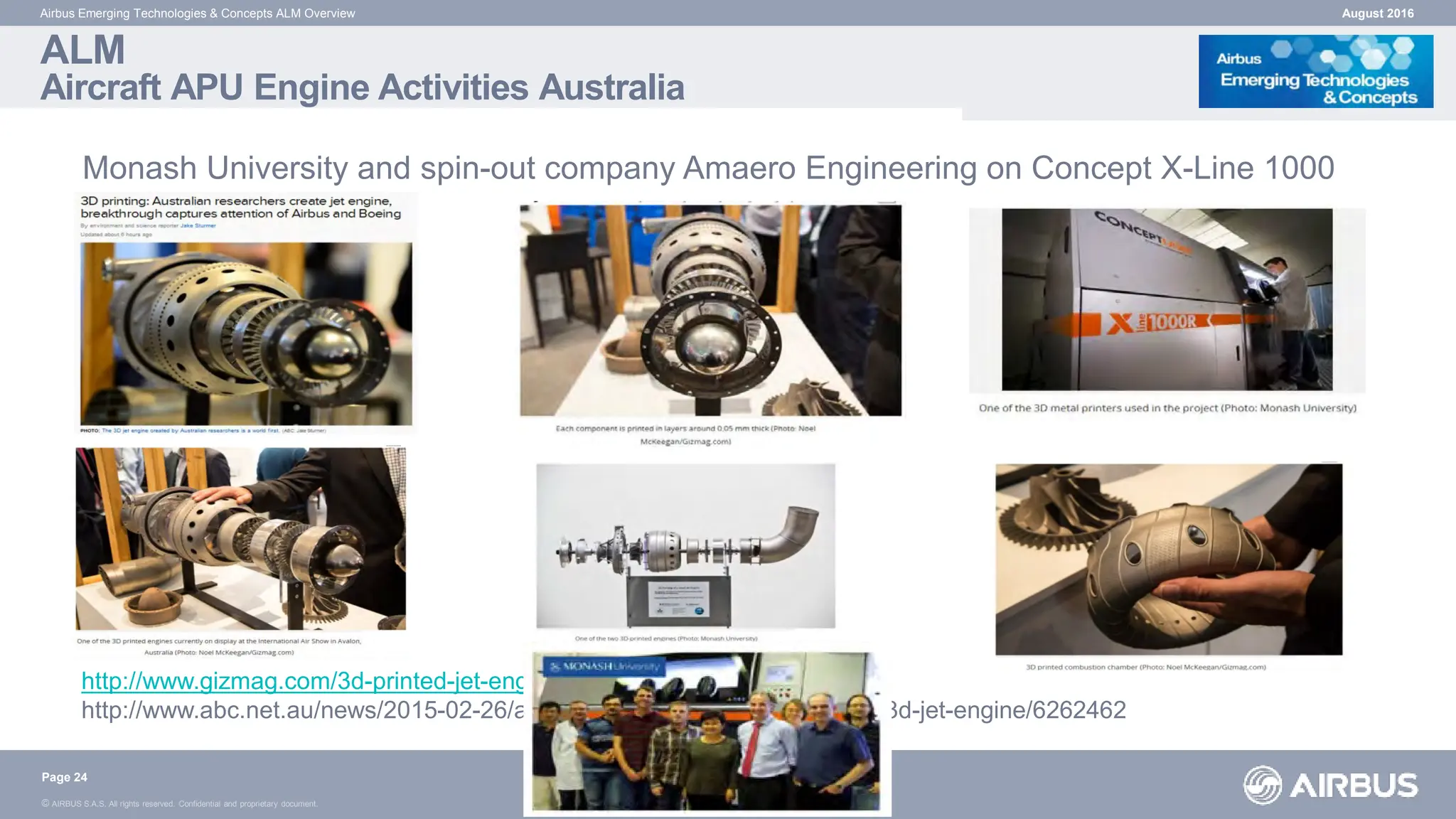 © AIRBUS S.A.S. All rights reserved. Confidential and proprietary document.
ALM
Aircraft APU Engine Activities Australia
August 2016
Airbus Emerging Technologies & Concepts ALM Overview
Page 24
Monash University and spin-out company Amaero Engineering on Concept X-Line 1000
http://www.gizmag.com/3d-printed-jet-engine/36273/
http://www.abc.net.au/news/2015-02-26/australian-researchers-create-first-3d-jet-engine/6262462
 