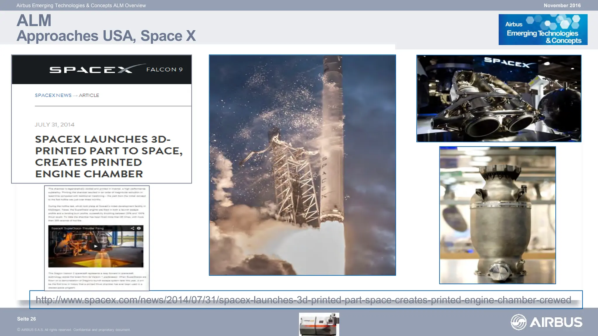 © AIRBUS S.A.S. All rights reserved. Confidential and proprietary document.
ALM
Approaches USA, Space X
Airbus Emerging Technologies & Concepts ALM Overview
http://www.spacex.com/news/2014/07/31/spacex-launches-3d-printed-part-space-creates-printed-engine-chamber-crewed
November 2016
Seite 26
 